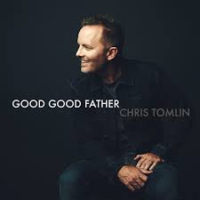 GOOD GOOD FATHER – Chris Tomlin