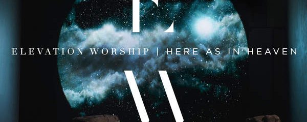 HERE AS IN HEAVEN – ELEVATION WORSHIP